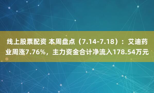 线上股票配资 本周盘点（7.14-7.18）：艾迪药业周涨7.76%，主力资金合计净流入178.54万元