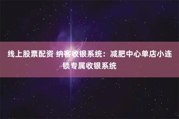 线上股票配资 纳客收银系统:减肥中心单店小连锁专属收银系统